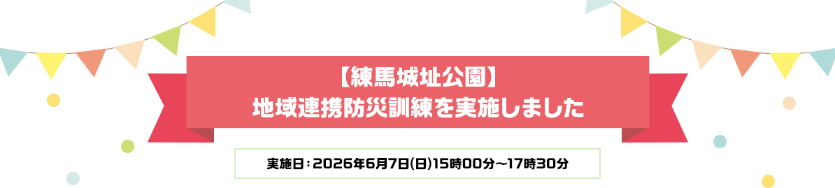練馬城址公園 地域連携防災訓練を実施しました 実施日：2026年6月7日(日)15時00分～17時30分