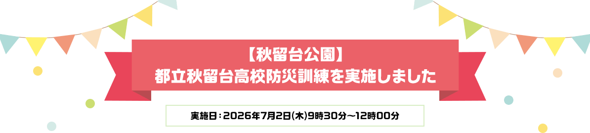 【秋留台公園】都立秋留台高校防災訓練を実施しました 実施日：2026年7月2日(木)9時30分～12時00分