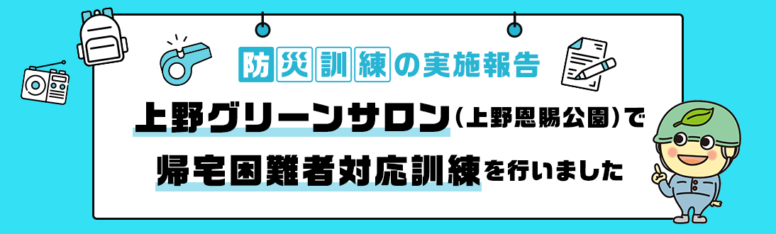 防災訓練の実施報告 上野グリーンサロン（上野恩賜公園）で帰宅困難者対応訓練を行いました