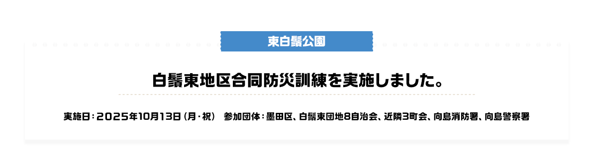 東白髭公園 白髭東地区合同防災訓練を実施しました。 実施日：2025年10月13日（月・祝）参加団体：墨田区、白髭東団地8自治会、近隣3町会、向島消防署、向島警察署