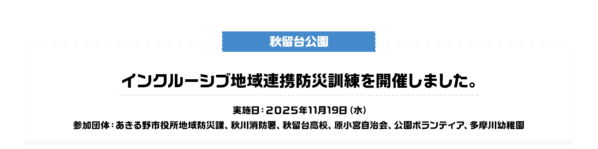 インクルーシブ地域連携防災訓練を開催しました。 実施日：2025年11月19日（水）参加団体：あきる野市役所地域防災課、秋川消防署、秋留台高校、原小宮自治会、公園ボランティア、多摩川幼稚園