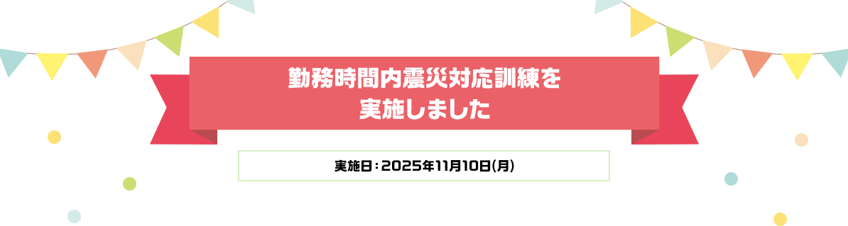 勤務時間内震災対応訓練を実施しました実施日：2025年11月10日(月)