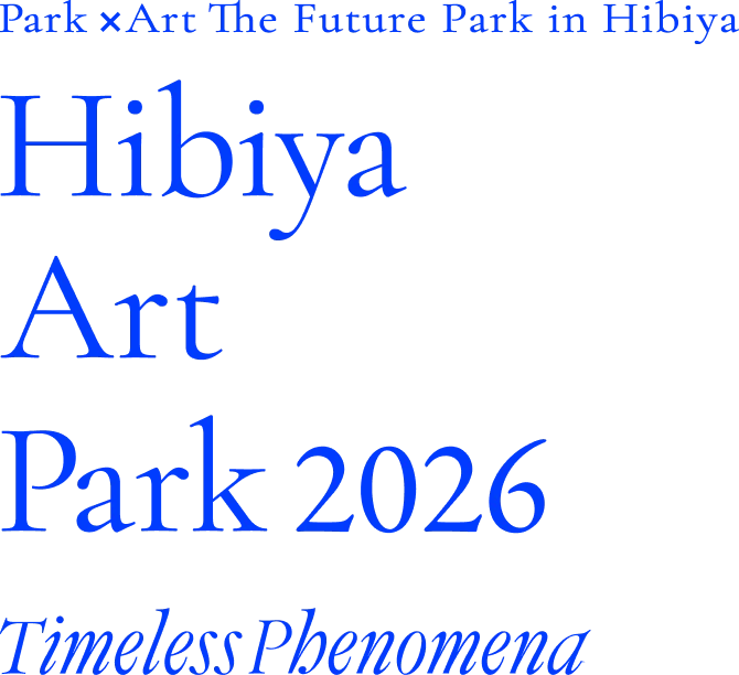 Park × Art: A new form of park starting from Hibiya. Hibiya Art Park 2026 Timeless Phenomena: Things that certainly seem to exist.