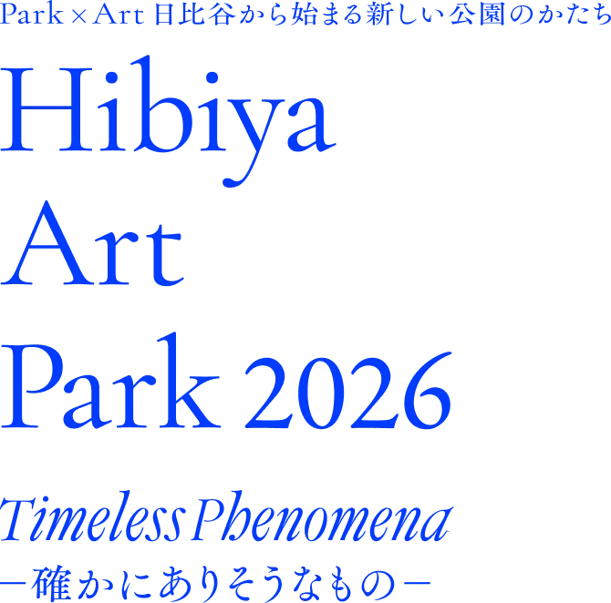 Park × Art 日比谷から始まる新しい公園のかたち Hibiya Art Park 2026 Timeless Phenomena 確かにありそうなもの