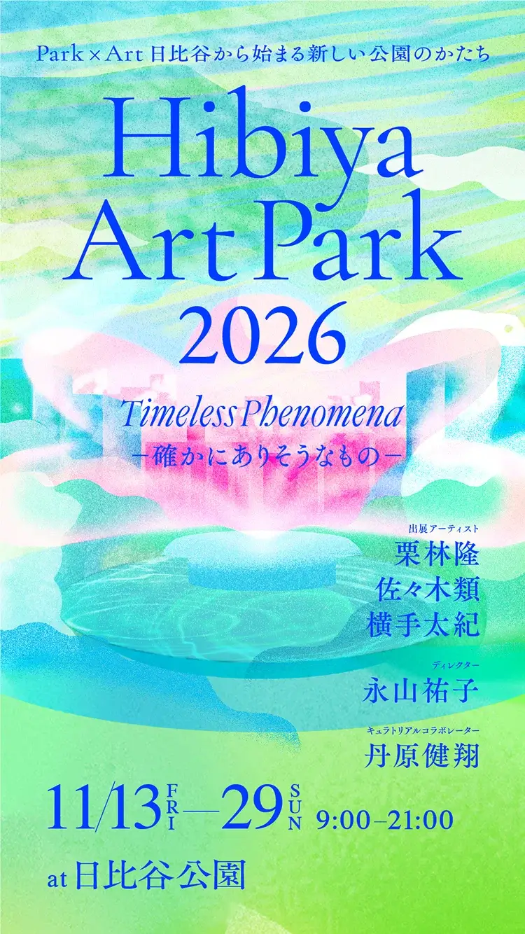Park × Art 日比谷から始まる新しい公園のかたち Hibiya Art Park 2026 Timeless Phenomena 確かにありそうなもの  出展アーティスト 栗林隆 佐々木類 横手太紀 ディレクター 永山祐子 キュラトリアルコラボレーター 丹原健翔 11月13日 金曜日から11月29日 日曜日まで 9:00から21:00 at 日比谷公園